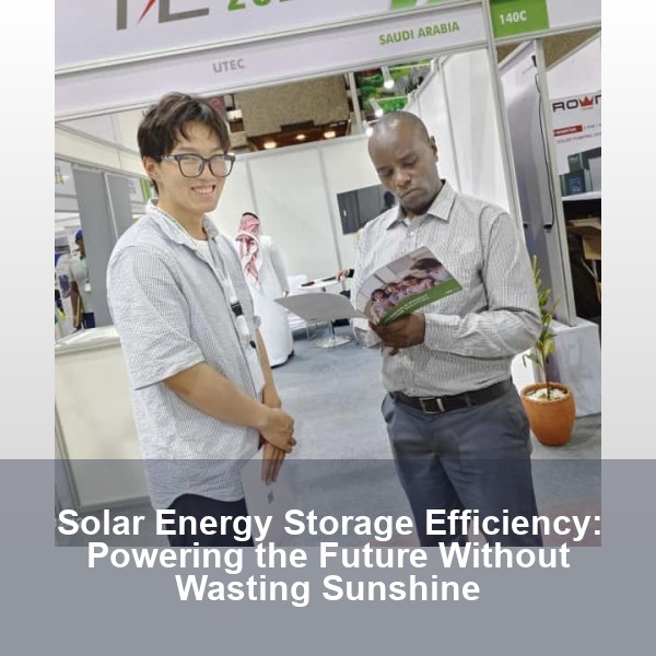 Solar Energy Storage Efficiency: Powering the Future Without Wasting Sunshine
